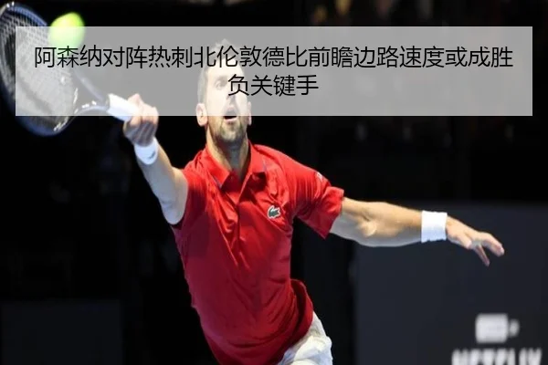 阿森纳对阵热刺北伦敦德比前瞻边路速度或成胜负关键手
