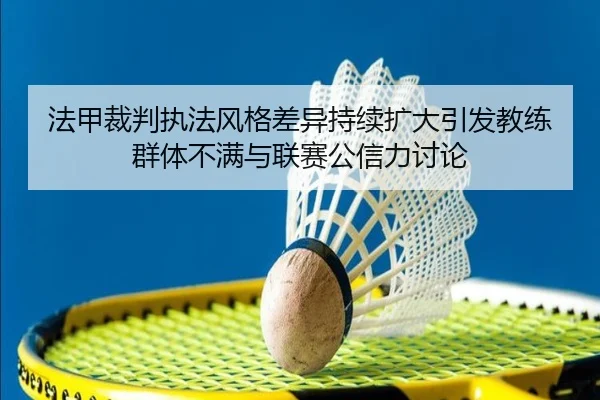 法甲裁判执法风格差异持续扩大引发教练群体不满与联赛公信力讨论