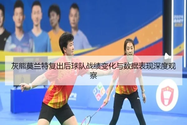 灰熊莫兰特复出后球队战绩变化与数据表现深度观察