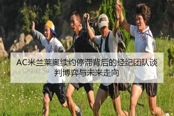 AC米兰莱奥续约停滞背后的经纪团队谈判博弈与未来走向