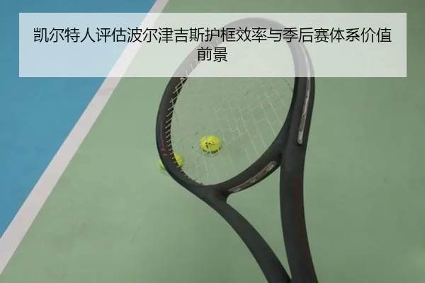 凯尔特人评估波尔津吉斯护框效率与季后赛体系价值前景