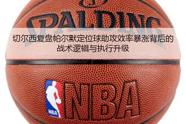 切尔西复盘帕尔默定位球助攻效率暴涨背后的战术逻辑与执行升级
