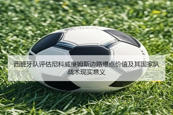 西班牙队评估尼科威廉姆斯边路爆点价值及其国家队战术现实意义