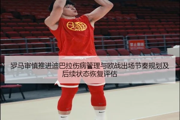 罗马审慎推进迪巴拉伤病管理与欧战出场节奏规划及后续状态恢复评估