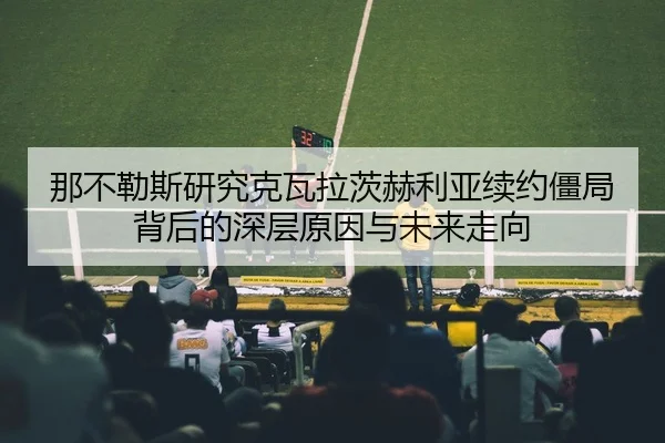 那不勒斯研究克瓦拉茨赫利亚续约僵局背后的深层原因与未来走向