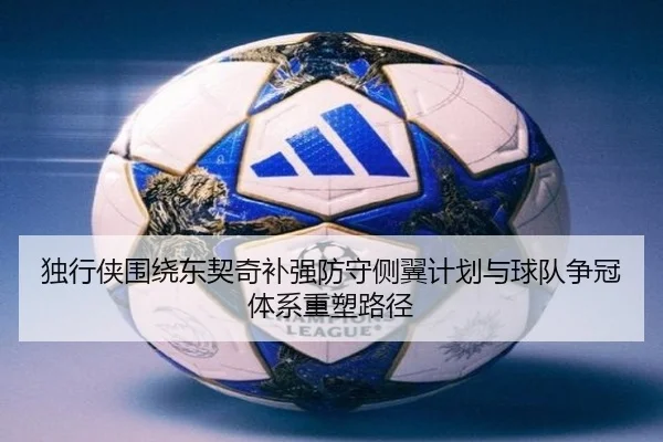 独行侠围绕东契奇补强防守侧翼计划与球队争冠体系重塑路径