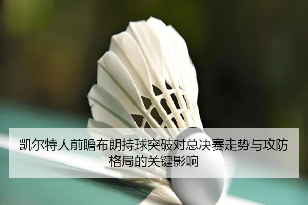 凯尔特人前瞻布朗持球突破对总决赛走势与攻防格局的关键影响