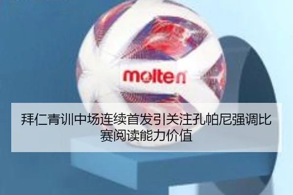拜仁青训中场连续首发引关注孔帕尼强调比赛阅读能力价值