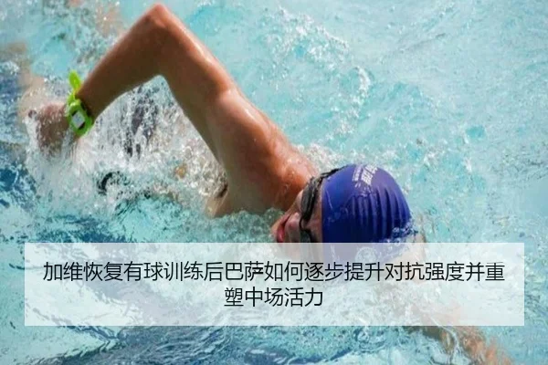 加维恢复有球训练后巴萨如何逐步提升对抗强度并重塑中场活力