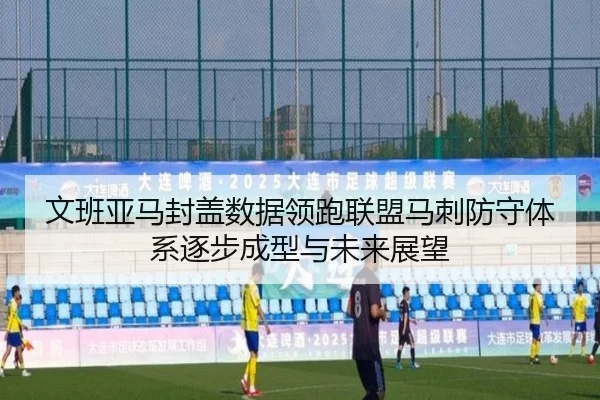 文班亚马封盖数据领跑联盟马刺防守体系逐步成型与未来展望